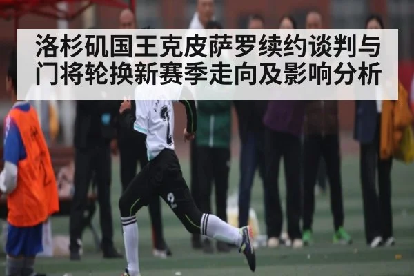 洛杉矶国王克皮萨罗续约谈判与门将轮换新赛季走向及影响分析