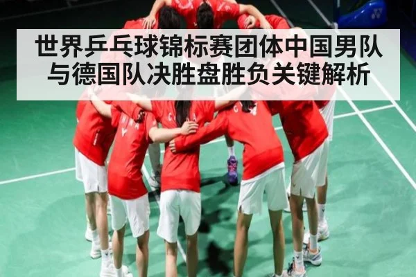 世界乒乓球锦标赛团体中国男队与德国队决胜盘胜负关键解析