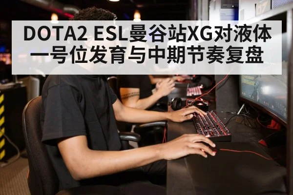 DOTA2 ESL曼谷站XG对液体一号位发育与中期节奏复盘