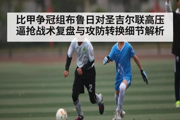 比甲争冠组布鲁日对圣吉尔联高压逼抢战术复盘与攻防转换细节解析
